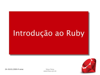 Introdução ao Ruby



26~30/01/2009 @ senac     Klaus Paiva
                        www.klaus.pro.br
 