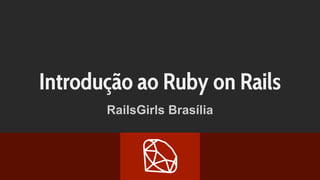 Introdução ao Ruby on Rails
RailsGirls Brasília
 