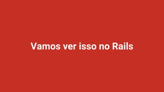 Vamos ver isso no Rails
 