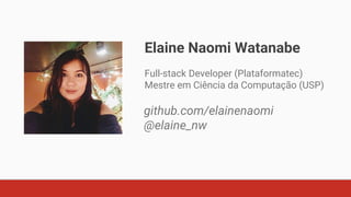 Elaine Naomi Watanabe
Full-stack Developer (Plataformatec)
Mestre em Ciência da Computação (USP)
github.com/elainenaomi
@elaine_nw
 