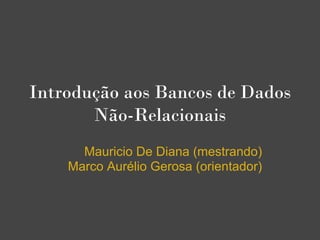 Introdução aos Bancos de Dados
       Não-Relacionais
      Mauricio De Diana (mestrando)
    Marco Aurélio Gerosa (orientador)
 