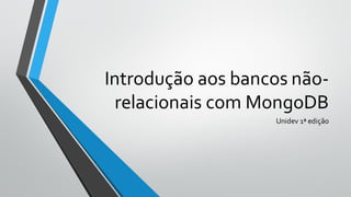Introdução aos bancos não-
relacionais com MongoDB
Unidev 1ª edição
 