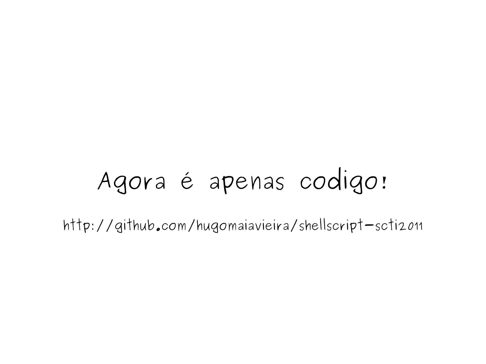 Agora é apenas codigo! http://github.com/hugomaiavieira/shellscript-scti2011 