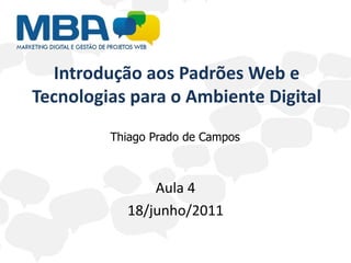Introdução aos Padrões Web e Tecnologias para o Ambiente Digital Aula 4 18/junho/2011 Thiago Prado de Campos 