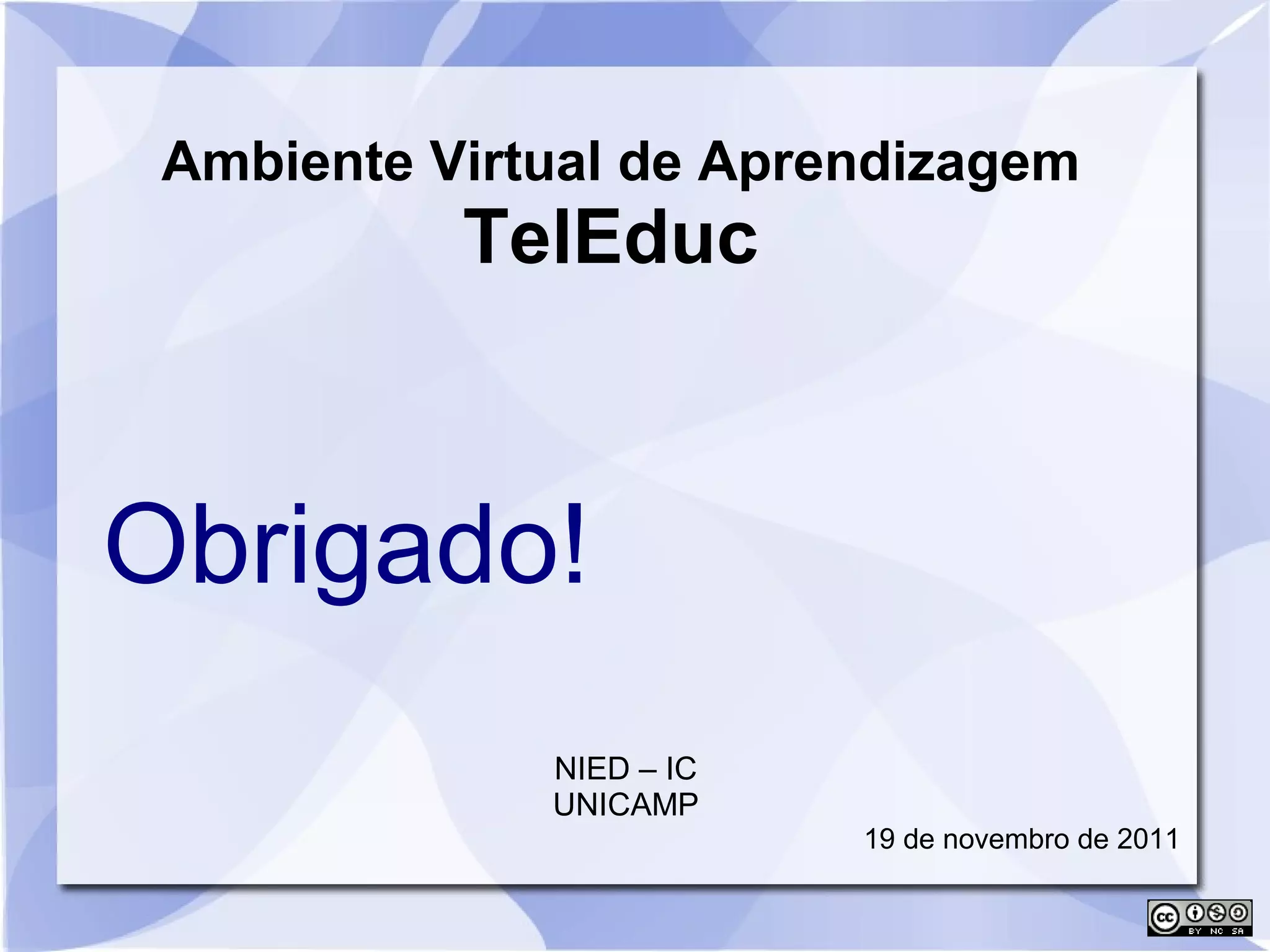 Ambiente Virtual de Aprendizagem 
TelEduc 
Obrigado! 
NIED – IC 
UNICAMP 
19 de novembro de 2011 
 