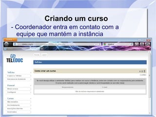 Criando um curso 
- Coordenador entra em contato com a 
equipe que mantém a instância 
 