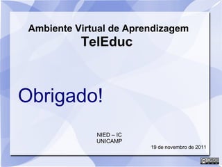Ambiente Virtual de Aprendizagem 
TelEduc 
Obrigado! 
NIED – IC 
UNICAMP 
19 de novembro de 2011 
 
