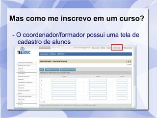 Mas como me inscrevo em um curso?
- O coordenador/formador possui uma tela de
cadastro de alunos
 
