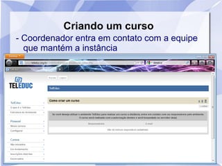 Criando um curso
- Coordenador entra em contato com a equipe
que mantém a instância
 