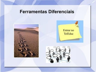 Ferramentas Diferenciais
Entrar no
TelEduc
 