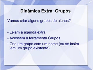 Dinâmica Extra: Grupos
Vamos criar alguns grupos de alunos?
- Leiam a agenda extra
- Acessem a ferramenta Grupos
- Crie um grupo com um nome (ou se insira
em um grupo existente)
 