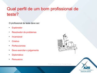 O profissional de teste deve ser: Explorador Resolvedor de problemas  Incansável Criativo Perfeccionista  Deve exercitar o julgamento Diplomático Persuasivo Qual perfil de um bom profissional de teste? 