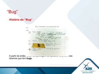 “ Bug” História do “Bug” A partir de então, cada vez que algum computador dá problemas dizemos que tem  bugs .  