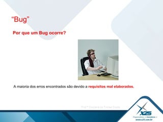Por que um Bug ocorre? A maioria dos erros encontrados são devido a  requisitos mal elaborados.   “ Bug” 
