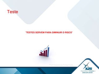 “ TESTES SERVEM PARA DIMINUIR O RISCO ” Teste 