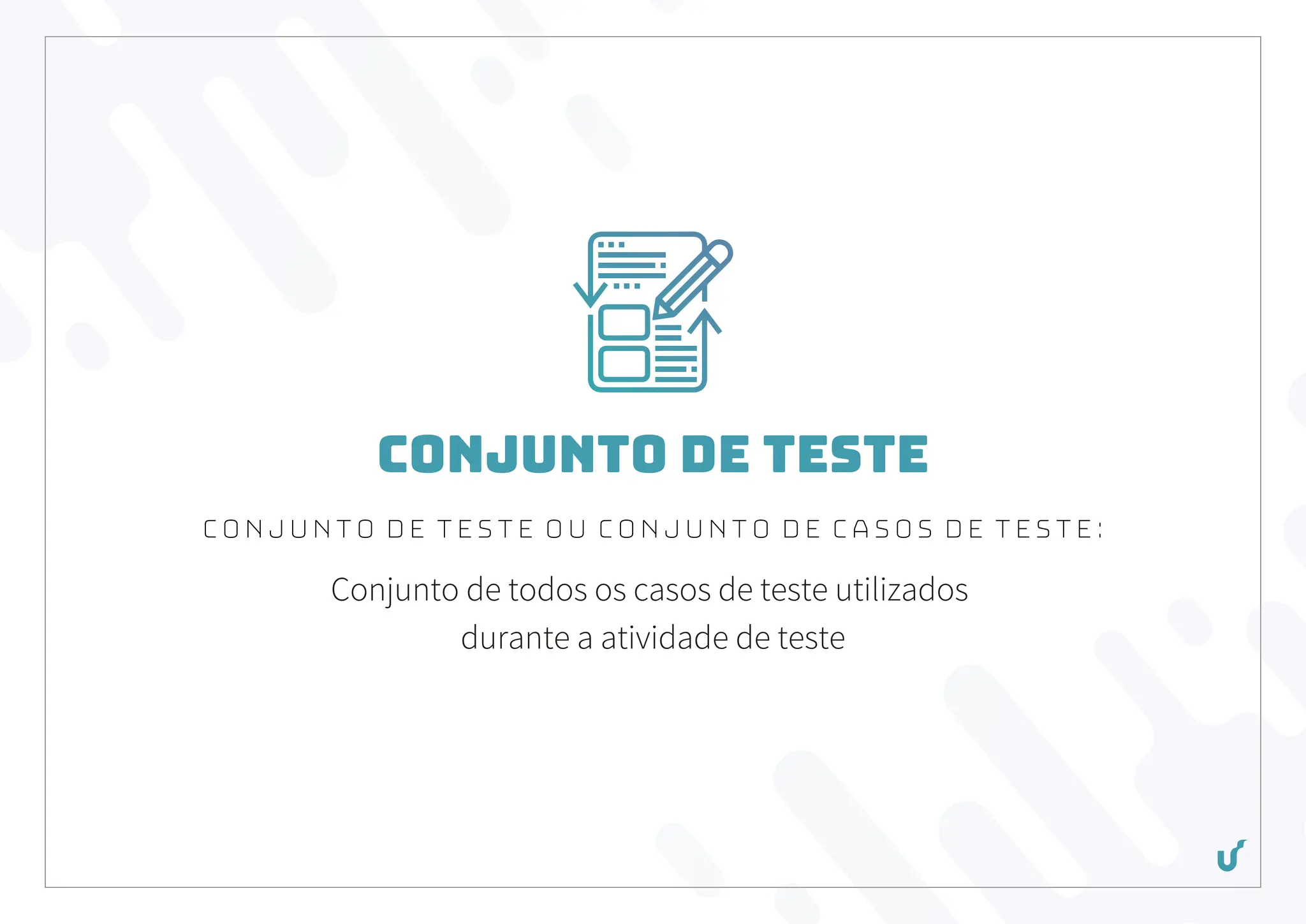 Conjunto de Teste
Conjunto de Teste ou Conjunto de Casos de Teste:
Conjunto de todos os casos de teste utilizados
durante a atividade de teste
 