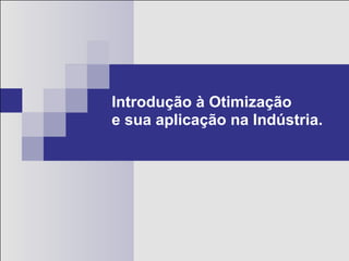 Introdução à Otimização
e sua aplicação na Indústria.
 