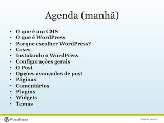 Agenda (manhã)O que é um CMSO que é WordPressPorque escolher WordPress?CasesInstalando o WordPressConfigurações geraisO PostOpções avançadas de postPáginasComentáriosPluginsWidgetsTemas