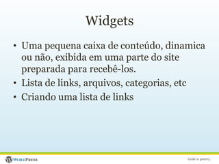 WidgetsUma pequena caixa de conteúdo, dinamica ou não, exibida em uma parte do site preparada para recebê-los.Lista de links, arquivos, categorias, etcCriando uma lista de links