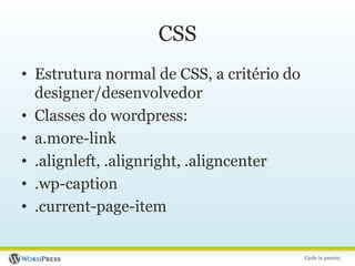 CSSEstrutura normal de CSS, a critério do designer/desenvolvedorClasses do wordpress:a.more-link.alignleft, .alignright, .aligncenter.wp-caption.current-page-item