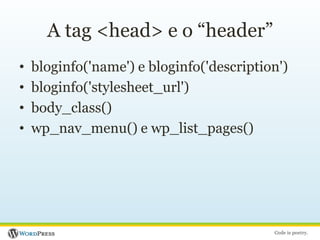 A tag <head> e o “header”bloginfo('name') e bloginfo('description')bloginfo('stylesheet_url')body_class()wp_nav_menu() e wp_list_pages()