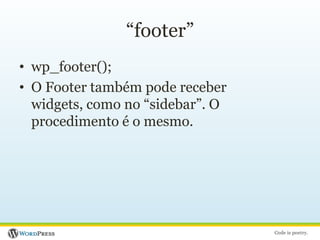 “footer”wp_footer();O Footer também pode receber widgets, como no “sidebar”. O procedimento é o mesmo.