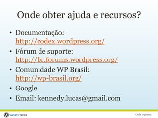 Onde obter ajuda e recursos?Documentação: http://codex.wordpress.org/Fórum de suporte: http://br.forums.wordpress.org/Comunidade WP Brasil:http://wp-brasil.org/GoogleEmail: kennedy.lucas@gmail.com