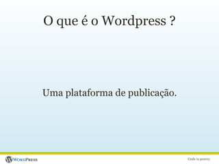 O que é o Wordpress ?Uma plataforma de publicação.