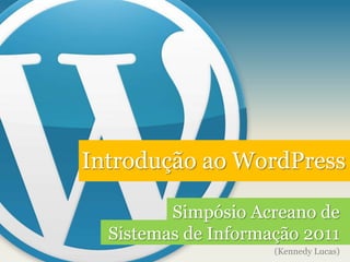 Introdução ao WordPress Simpósio Acreano de Sistemas de Informação 2011 (Kennedy Lucas) 