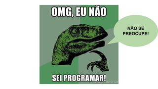 NÃO SE
PREOCUPE!
 
