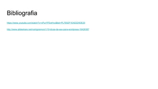 Bibliografia
https://www.youtube.com/watch?v=nPurYFEwHvo&list=PL7E62F1EAD224DE20
http://www.slideshare.net/rodrigosimoni1/10-dicas-de-seo-para-wordpress-16426387
 