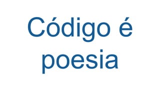 Código é
poesia
 
