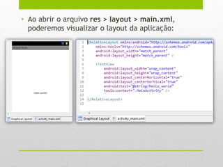 • Ao abrir o arquivo res > layout > main.xml,
poderemos visualizar o layout da aplicação:
 