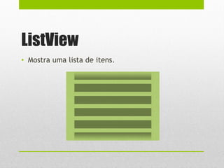 ListView
• Mostra uma lista de itens.
 