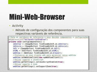 Mini-Web-Browser
• Activity
• Método de configuração dos componentes para suas
respectivas variáveis de referência.
 