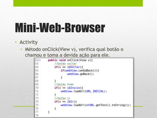 Mini-Web-Browser
• Activity
• Método onClick(View v), verifica qual botão o
chamou e toma a devida ação para ele.
 