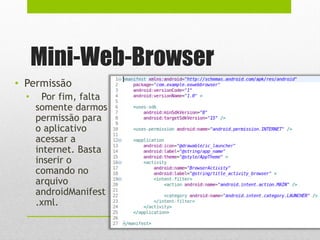 Mini-Web-Browser
• Permissão
• Por fim, falta
somente darmos
permissão para
o aplicativo
acessar a
internet. Basta
inserir o
comando no
arquivo
androidManifest
.xml.
 