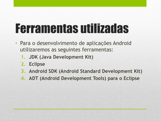 Instalação do ADT
• Help > Install New Software e em seguida aperte o
botão Add.
• Window > Preferences e depois Android. ...