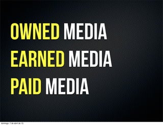 owned media
          earned media
          paid media
domingo, 7 de abril de 13
 