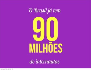 O Brasil já tem




                             90
                            milhões
                            de internautas
domingo, 7 de abril de 13
 