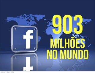 903
                             milhões
                            no mundo
domingo, 7 de abril de 13
 