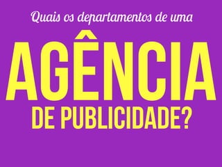 Quais os departamentos de uma
agênciade publicidade?
 