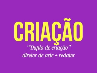 “Dupla de criação”
diretor de arte + redator
criação
 