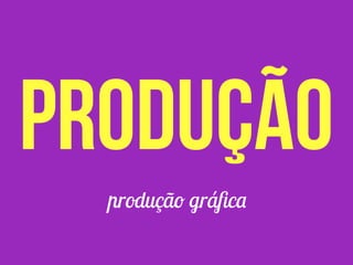 produção gráﬁca
produção
 