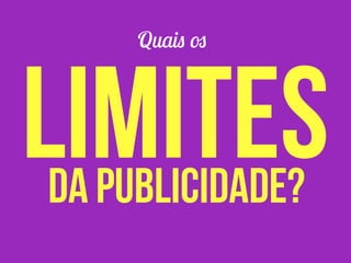 Quais os
limitesda publicidade?
 