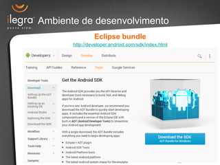 Ambiente de desenvolvimento 
Eclipse bundle 
http://developer.android.com/sdk/index.html 
 