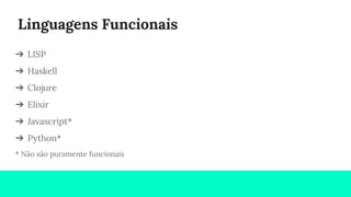 Linguagens Funcionais
➔ LISP
➔ Haskell
➔ Clojure
➔ Elixir
➔ Javascript*
➔ Python*
* Não são puramente funcionais
 