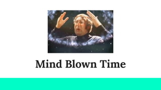 Mind Blown Time
 