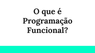 O que é
Programação
Funcional?
 
