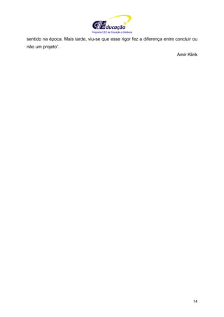 Programa CIEE de Educação a Distância
14
sentido na época. Mais tarde, viu-se que esse rigor fez a diferença entre concluir ou
não um projeto”.
Amir Klink
 